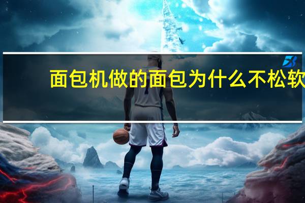 面包机做的面包为什么不松软