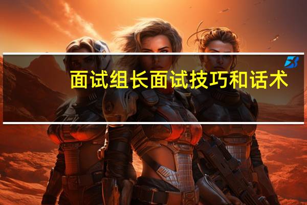 面试组长面试技巧和话术
