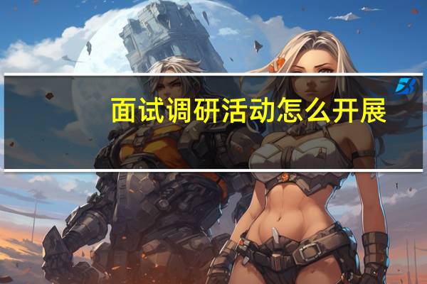面试调研活动怎么开展