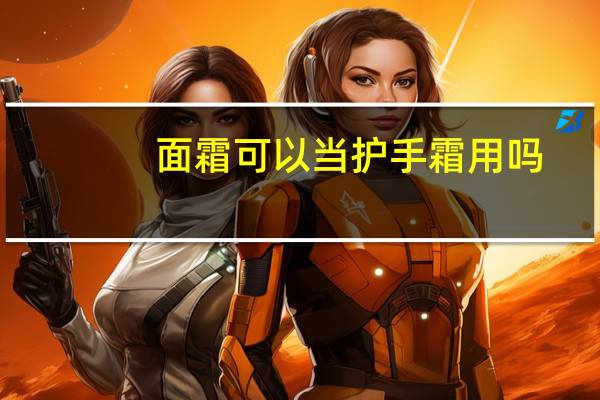 面霜可以当护手霜用吗