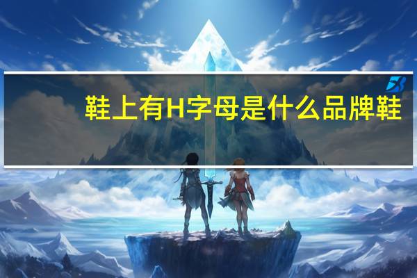 鞋上有H字母是什么品牌鞋