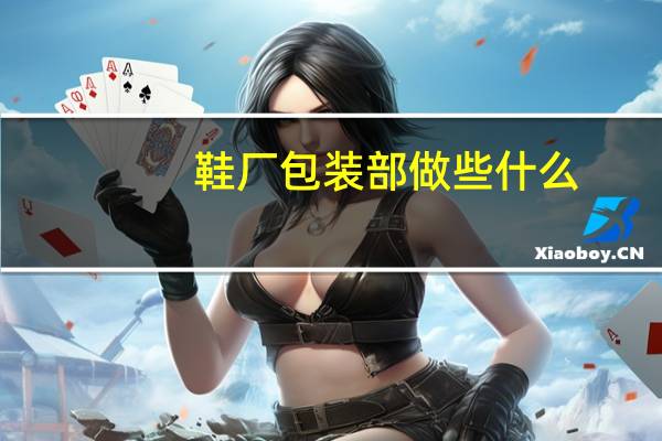 鞋厂包装部做些什么