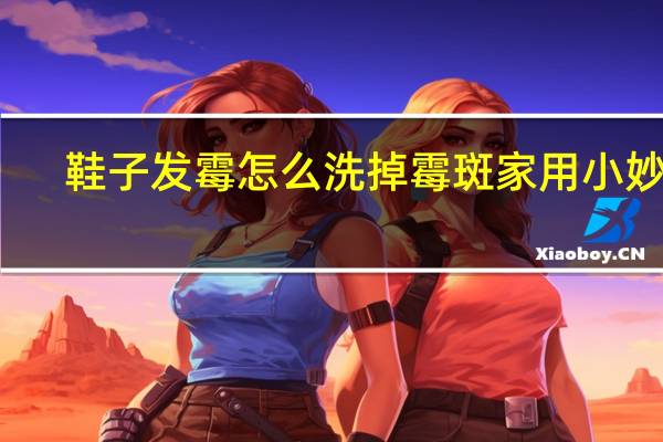 鞋子发霉怎么洗掉霉斑家用小妙招