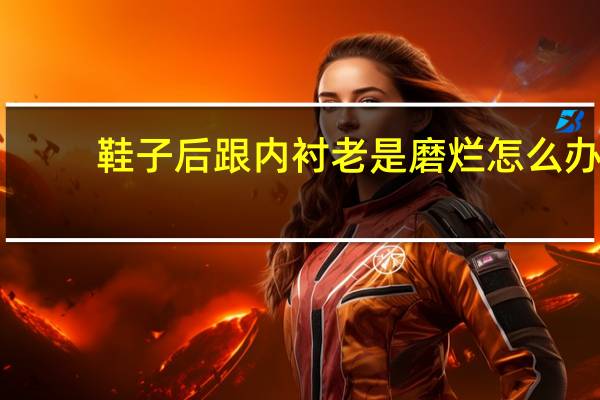 鞋子后跟内衬老是磨烂怎么办