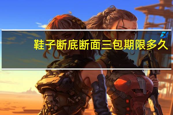 鞋子断底断面三包期限多久