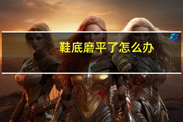 鞋底磨平了怎么办