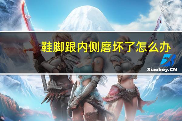 鞋脚跟内侧磨坏了怎么办