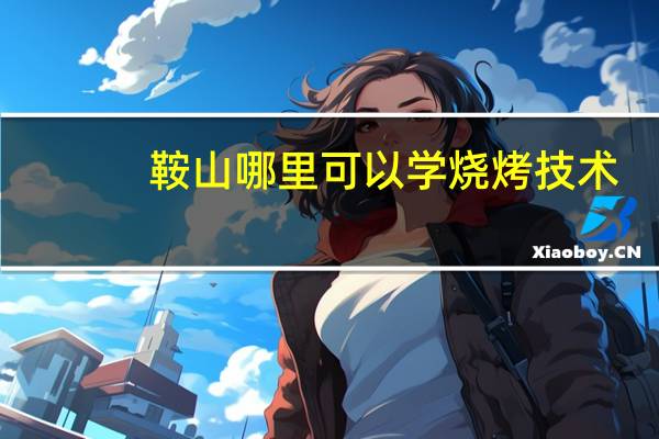 鞍山哪里可以学烧烤技术