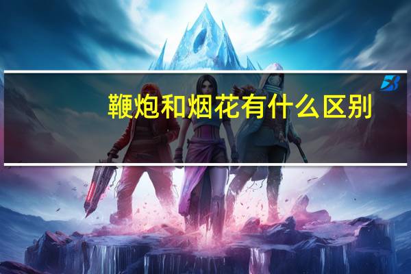 鞭炮和烟花有什么区别
