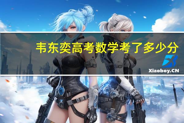 韦东奕高考数学考了多少分