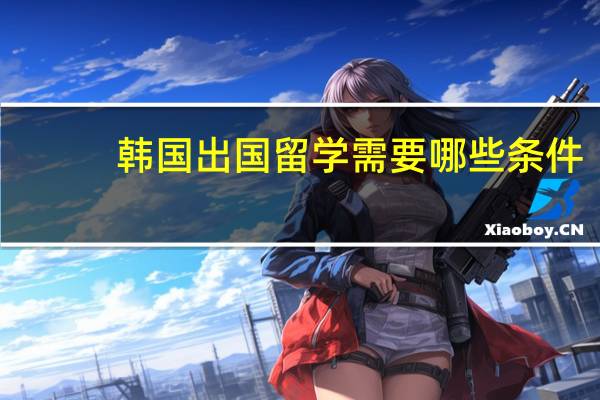 韩国出国留学需要哪些条件