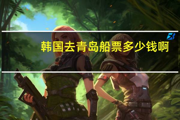韩国去青岛船票多少钱啊