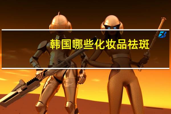 韩国哪些化妆品祛斑