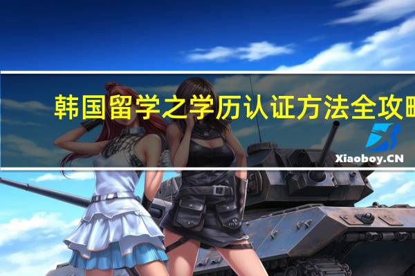 韩国留学之学历认证方法全攻略