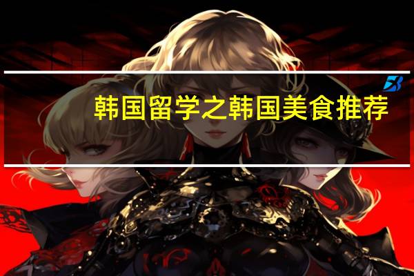 韩国留学之韩国美食推荐
