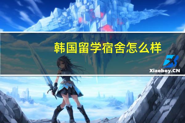 韩国留学宿舍怎么样