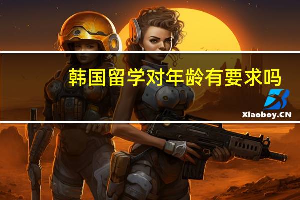 韩国留学对年龄有要求吗