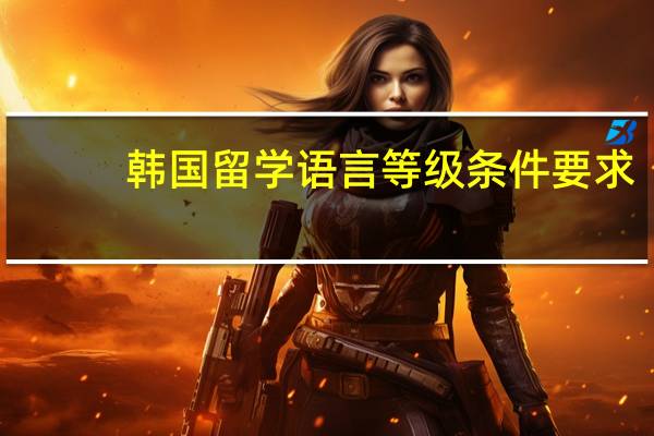 韩国留学语言等级条件要求