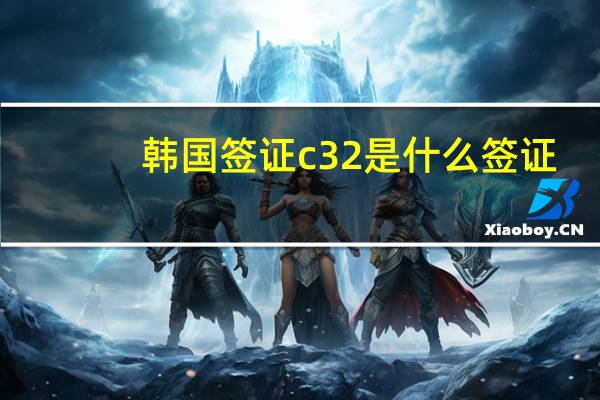 韩国签证c32是什么签证