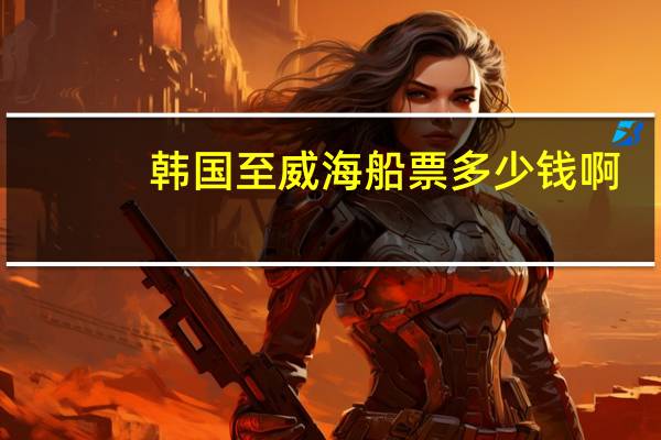 韩国至威海船票多少钱啊