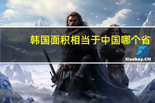 韩国面积相当于中国哪个省