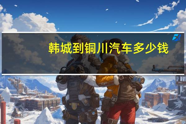 韩城到铜川汽车多少钱