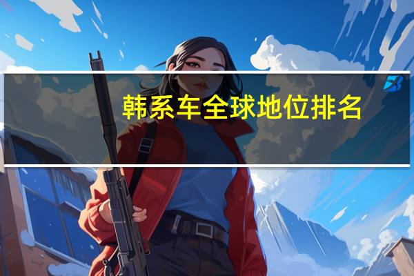 韩系车全球地位排名