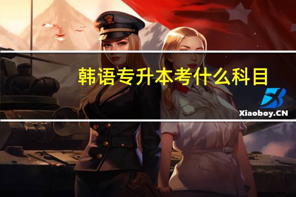 韩语专升本考什么科目