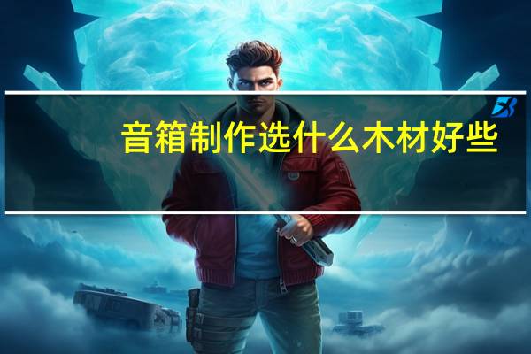 音箱制作选什么木材好些