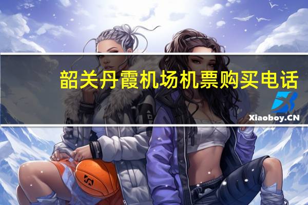 韶关丹霞机场机票购买电话