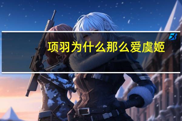项羽为什么那么爱虞姬