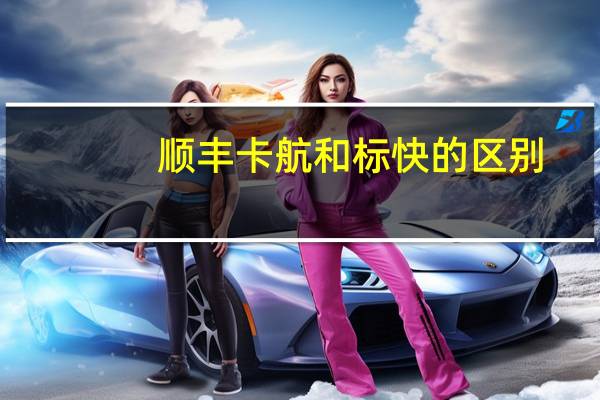 顺丰卡航和标快的区别