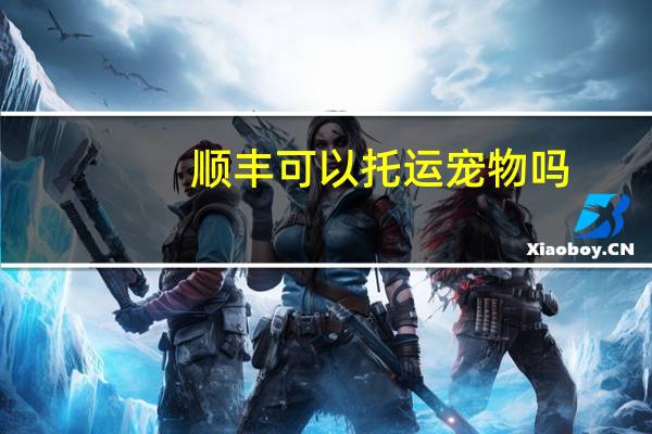 顺丰可以托运宠物吗