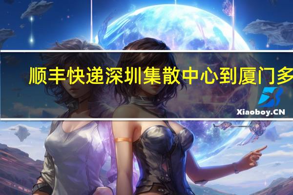 顺丰快递深圳集散中心到厦门多久