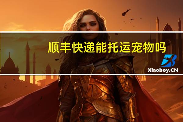 顺丰快递能托运宠物吗