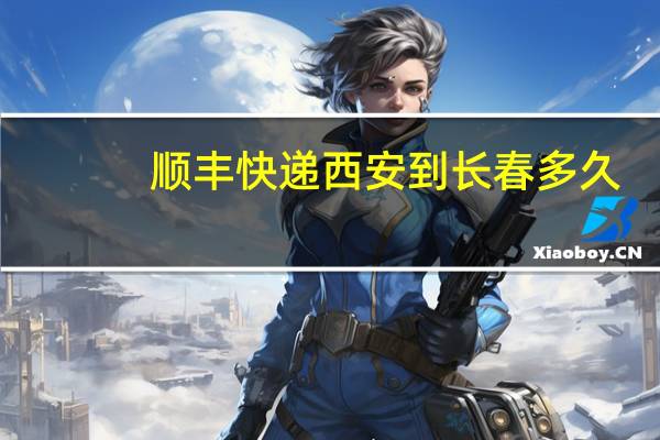 顺丰快递西安到长春多久