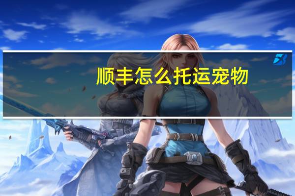 顺丰怎么托运宠物