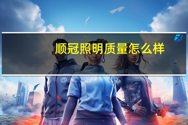 顺冠照明质量怎么样