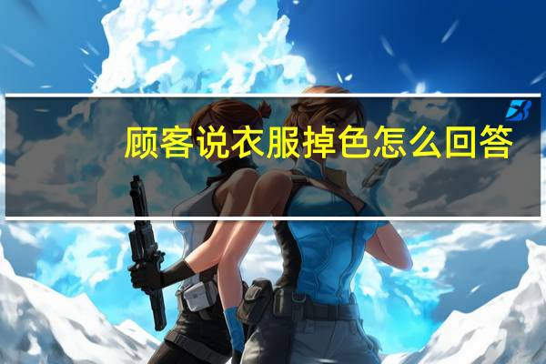 顾客说衣服掉色怎么回答