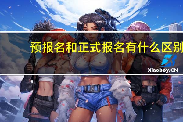 预报名和正式报名有什么区别