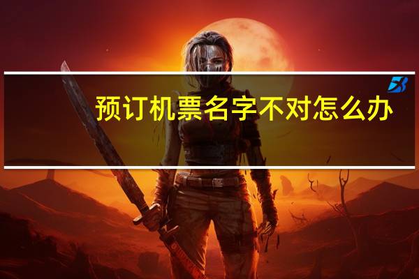 预订机票名字不对怎么办