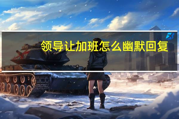 领导让加班怎么幽默回复
