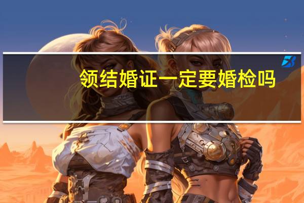 领结婚证一定要婚检吗