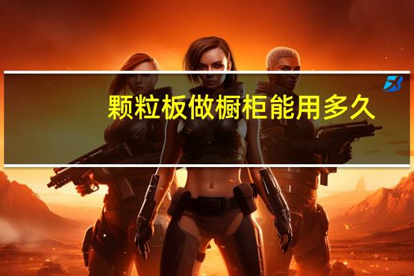 颗粒板做橱柜能用多久