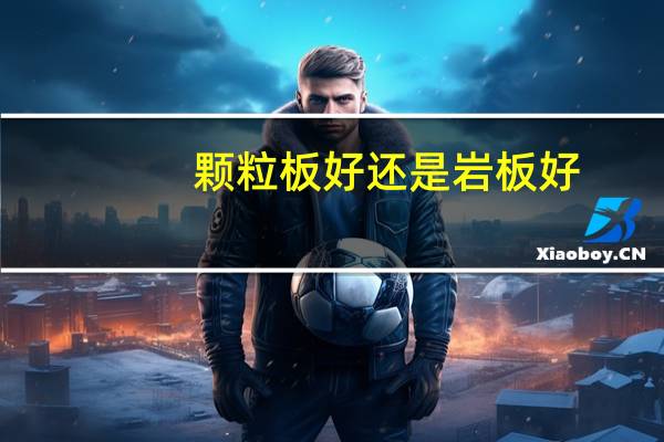 颗粒板好还是岩板好