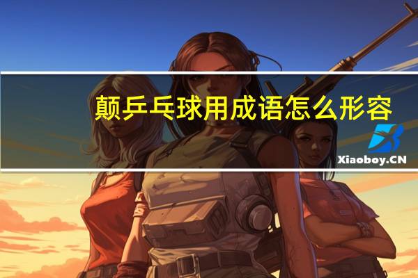 颠乒乓球用成语怎么形容
