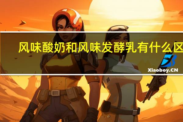 风味酸奶和风味发酵乳有什么区别