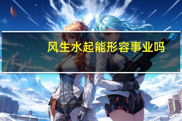 风生水起能形容事业吗