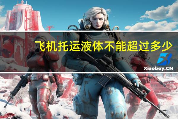 飞机托运液体不能超过多少