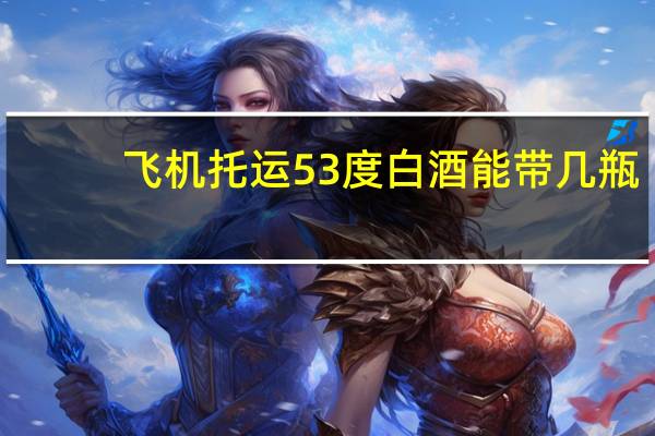 飞机托运53度白酒能带几瓶
